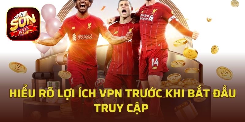 Hiểu rõ lợi ích VPN trước khi bắt đầu truy cập 